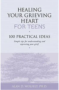 Healing Your Grieving Heart for Teens: 100 Practical Ideas (Healing Your Grieving Heart series) by Alan D Wolfelt PhD
