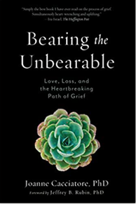 Bearing the Unbearable: Love, Loss, and the Heartbreaking Path of Grief by Dr. Joanne Cacciatore, Jeffrey Rubin