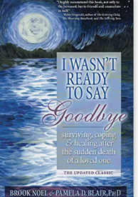 I Wasn't Ready to Say Goodbye: Surviving, Coping and Healing After the Sudden Death of a Loved One (A Compassionate Grief Recovery Book) by Brook Noel , Pamela D Blair PhD
